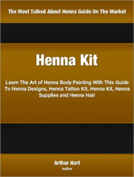 Title: Henna Kit: Learn The Art of Henna Body Painting With This Guide To Henna Designs, Henna Tattoo Kit, Henna Kit, Henna Supplies and Henna Hair, Author: Arthur Hart