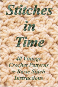 Title: Stitches in Time: 40 Vintage Crochet Patterns + Basic Stitch Instructions, Author: Kathy Burns-Millyard