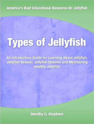 Title: Types of Jellyfish: An Introductory Guide for Learning About Jellyfish, Jellyfish Season, Jellyfish Species and Maintaining Healthy Jellyfish, Author: Dorothy Stephens