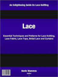 Title: Lace: Essential Techniques and Patterns for Lace Knitting, Lace Fabric, Lace Tops, Bridal Lace and Curtains, Author: Havin Wammes