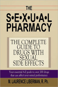 Title: THE SEXUAL PHARMACY - The Complete Guide to Drugs with Sexual Side Effects, Author: M. Laurence Lieberman