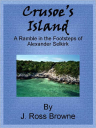 Title: Crusoe’s Island: A Ramble in the Footsteps of Alexander Selkirk; With Sketches of Adventure in California and Washoe., Author: J. Ross Browne