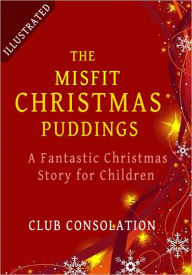 Title: The Misfit Christmas Puddings: A Fantastic Christmas Story for Children (Illustrated), Author: The Consolation Club