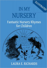 Title: In My Nursery: Fantastic Nursery Rhymes for Children (Illustrated), Author: Laura E. Richards
