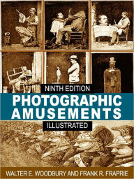 Title: Photographic Amusements: Tricks and Novel Effects Obtainable with the Camera - Ninth Edition (Illustrated), Author: Walter F. Woodbury