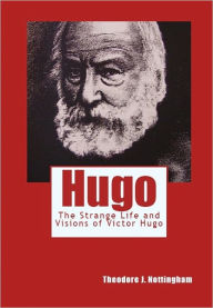 Title: Hugo: The Strange Life and Visions of Victor Hugo, Author: Theodore Nottingham