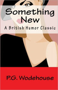 Title: Something New: A Humor, Fiction and Literature Classic By P. G. Wodehouse! AAA+++, Author: P. G. Wodehouse