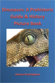 Title: Dinosaurs: A Prehistoric Guide & History Picture Book, Author: Johnny Buckingham