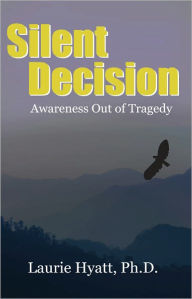 Title: Silent Decision: Awareness Out of Tragedy, Author: Laurie Hyatt