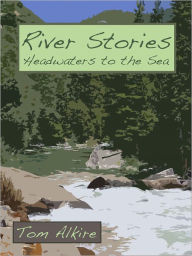Title: River Stories: Headwaters To The Sea, Author: Tom Alkire