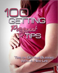 Title: 100 Getting Pregnant Tips: Tips On Getting Blessed With A New Life, Author: Anonymous