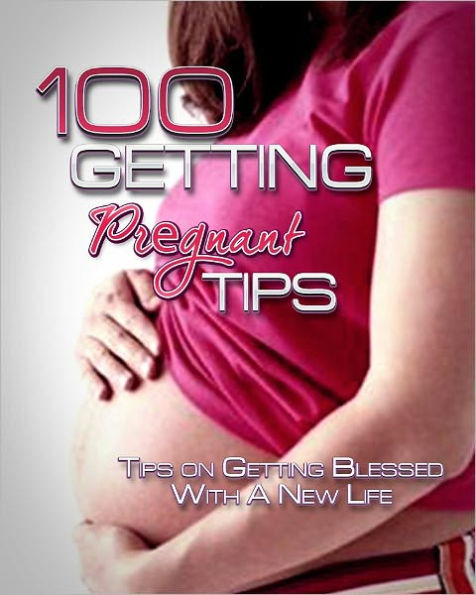 100 Getting Pregnant Tips: Tips On Getting Blessed With A New Life