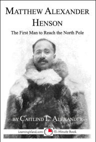 Title: Matthew Henson: The First Man to Reach the North Pole, Author: Caitlind Alexander