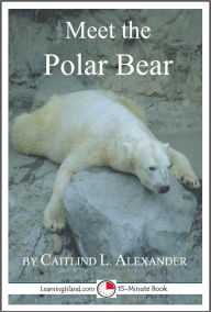 Title: Meet the Polar Bear: A 15-Minute Book for Early Readers, Author: Caitlind Alexander