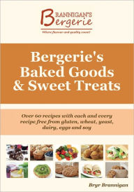 Title: Bergerie's Baked Goods and Sweet Treats: Gluten Free, Wheat Free, Yeast Free, Dairy Free, Egg Free, Soy Free Recipes, Author: Bryr Brannigan
