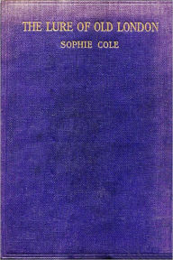 Title: The Lure of Old London (Illustrated with active TOC for easy navigation), Author: Sophie Cole