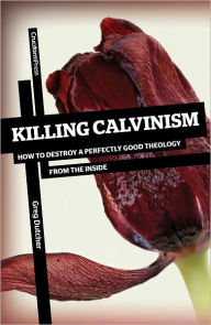 Title: Killing Calvinism: How to Destroy a Perfectly Good Theology from the Inside, Author: Greg Dutcher