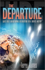 Title: The Departure: God's Next Catastrophic Intervention Into Earth's History, Author: Terry James