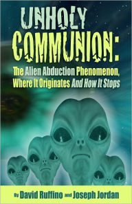 Title: Unholy Communion: The Alien Abduction Phenomenon Where It Originates And How It Stops, Author: David Ruffino