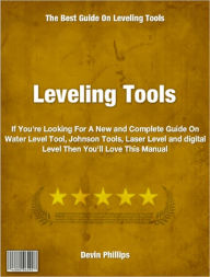 Title: Leveling Tools: If You're Looking For A New and Complete Guide On Water Level Tool, Johnson Tools, Laser Level and digital Level Then You'll Love This Manual, Author: Devin Phillips