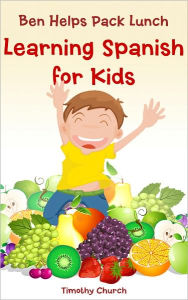 Title: Ben Helps Pack Lunch: Learning Spanish for Kids, Food: Fruit (Bilingual English-Spanish Picture Book), Author: Timothy Church