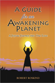 Title: A Guide for an Awakening Planet: A Joyous Journey into One Love, Author: Robert Roskind