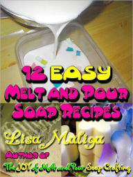 Title: 12 Easy Melt and Pour Soap Recipes, Author: Lisa Maliga