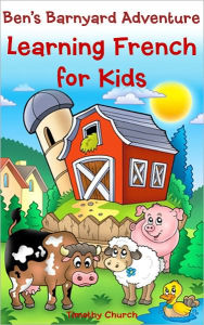 Title: Ben's Barnyard Adventure: Learning French for Kids, Farm Animals (Bilingual English-French Picture Book), Author: Timothy Church