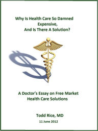 Title: Why is Health Care So Damned Expensive, and Is There a Solution?, Author: Todd Rice