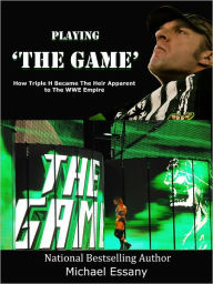 Title: Playing The Game: How Triple H Became the Heir Apparent to the WWE Empire, Author: Michael Essany