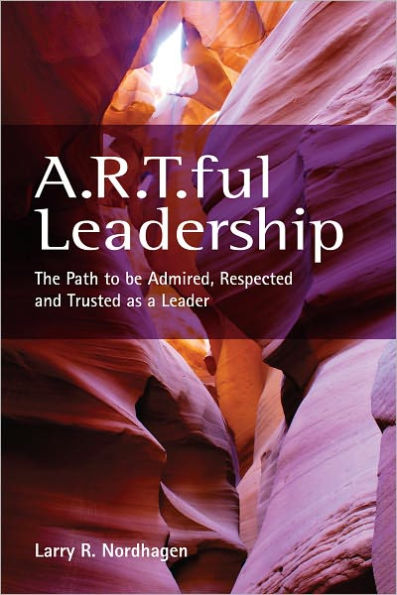 A.R.T.ful Leadership: The Path to be Admired, Respected and Trusted as a Leader