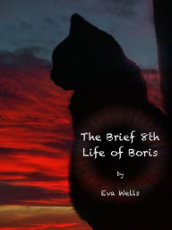 Title: The Brief 8th Life Of Boris, Author: Eva Wells
