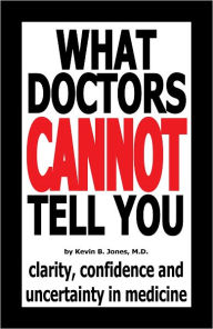 Title: What Doctors Cannot Tell You: Clarity, Confidence and Uncertainty in Medicine, Author: Kevin B. Jones