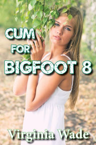 Title: Cum For Bigfoot 8 (A Paranormal Erotic Romance Adventure), Author: Virginia Wade