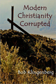 Title: Modern Christianity Corrupted, Author: Bob Klingenberg