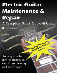 Title: Electric Guitar Maintenance and Repair - A Complete Do-it-Yourself Guide, Author: Monroe