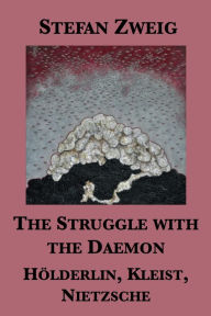 Title: The Struggle with the Daemon: Holderlin, Kleist, Nietzsche, Author: Stefan Zweig