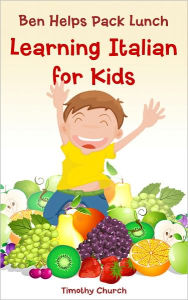 Title: Ben Helps Pack Lunch: Learning Italian for Kids, Food: Fruit (Bilingual English Italian Picture Book), Author: Timothy Church