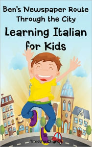 Title: Ben's Newspaper Route Through the City: Learning Italian for Kids, Buildings and Places (Bilingual English Italian Picture Book), Author: Timothy Church