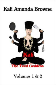 Title: Kali, The Food Goddess: Volumes 1 & 2, Author: kali Amanda Browne