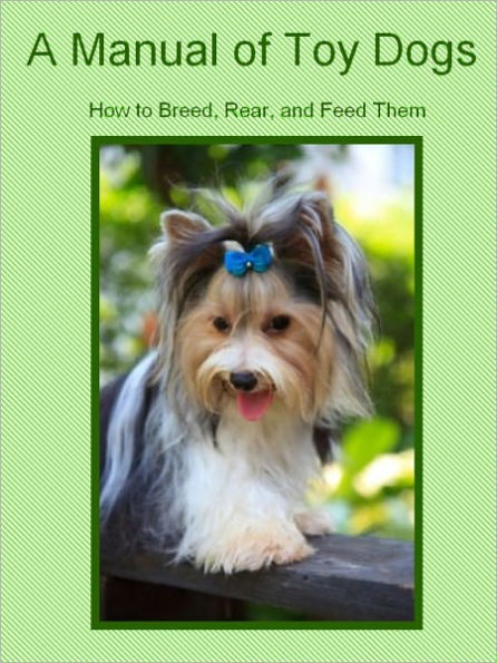 A Manual of Toy Dogs: How to Breed, Rear, and Feed Them (Illustrated)