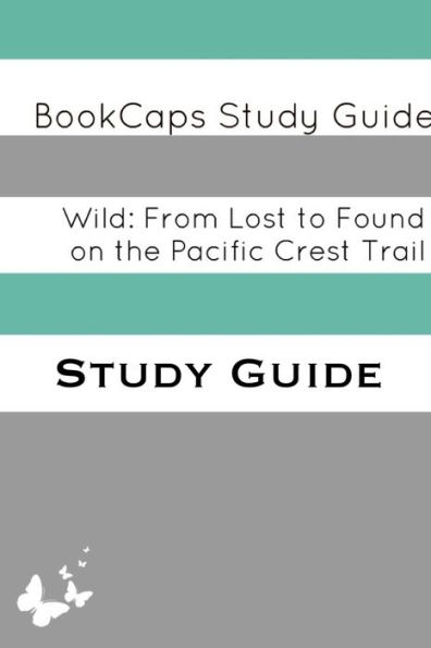 Wild: From Lost to Found on the Pacific Crest Trail (A BookCaps Study Guide)