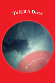 Title: To Kill A Diver. A Murder Mystery, Author: Mike Hughes