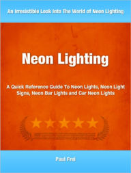 Title: Neon Lighting: A Quick Reference Guide To Neon Lights, Neon Light Signs, Neon Bar Lights and Car Neon Lights, Author: Paul Paul