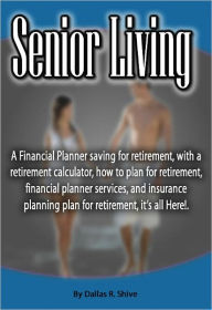 Title: Senior Living: A Financial Planner saving for retirement, with a retirement calculator, how to plan for retirement, financial planner services, and insurance planning plan for retirement, it's all Here!., Author: Dallas Shive