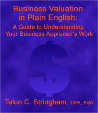 Title: Business Valuation in Plain English: A Guide to Understanding Your Business Appraiser’s Work, Author: Talon Stringham