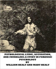 Title: Pathological Lying, Accusation, and Swindling-A Study in Forensic Psychology, Author: William Healy