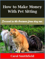 Title: How to Make Money With Pet Sitting, Author: Carol Smithfield