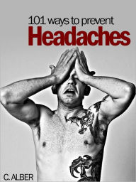 Title: Reviewed Edition 101 Ways to Prevent Headaches - Report on How to Stop Your Headache Simply and Effectively Without Need of Drugs, Author: C. ALBER