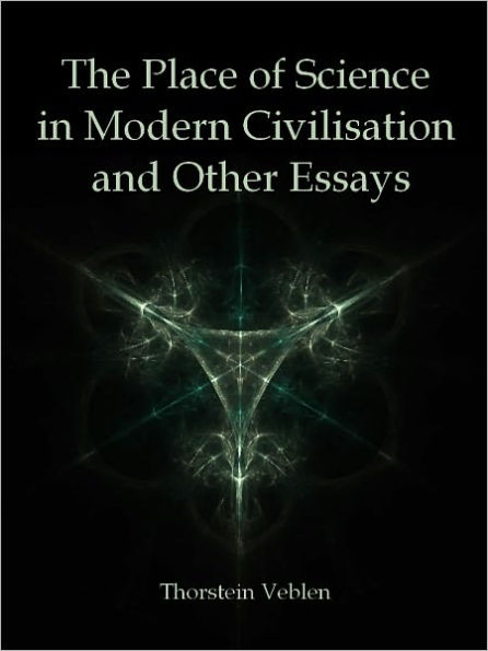The Place of Science in Modern Civilisation and Other Essays (Illustrated)